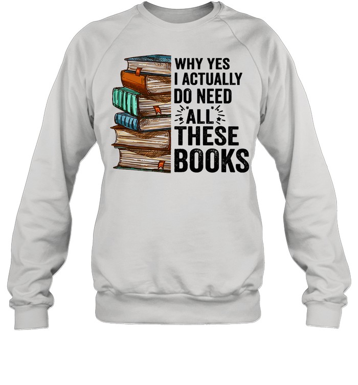 Why yes I actually do need all these books shirt Unisex Sweatshirt