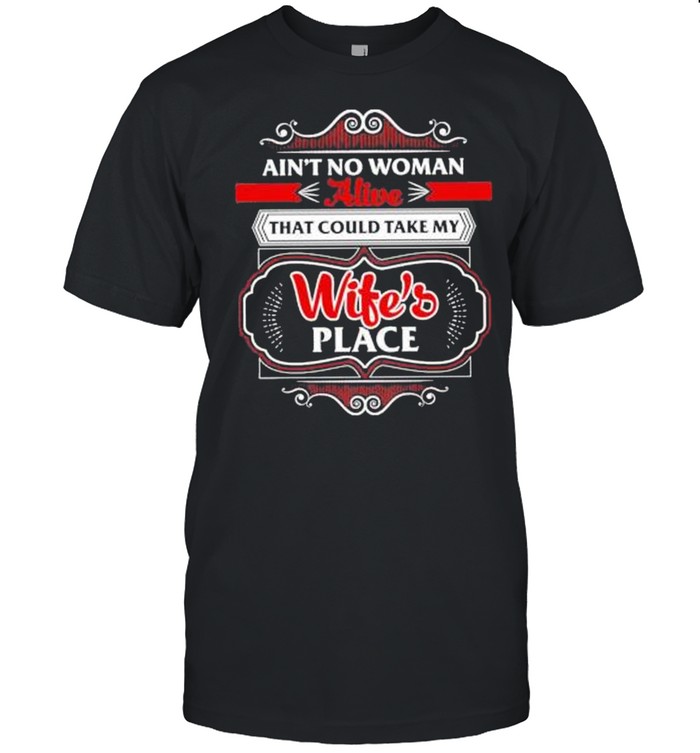 Ains’ts nos womans alives thats coulds takes mys wifes’ss places shirts
