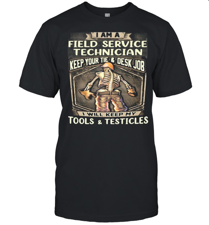 I Am Field Service Technician Keep Your Tie Desk Job I Will Keep My Tools And Testicles shirt