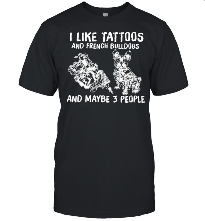 I Like Tattoos And French Bulldogs And Maybe 3 People  Classic Men's T-shirt