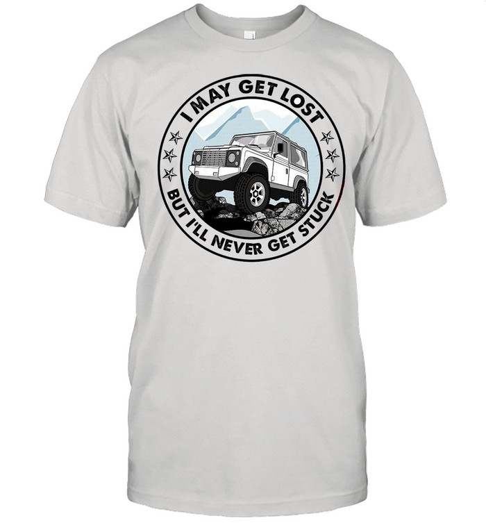 I May Get Lost But Ill Never Get Stuck shirts