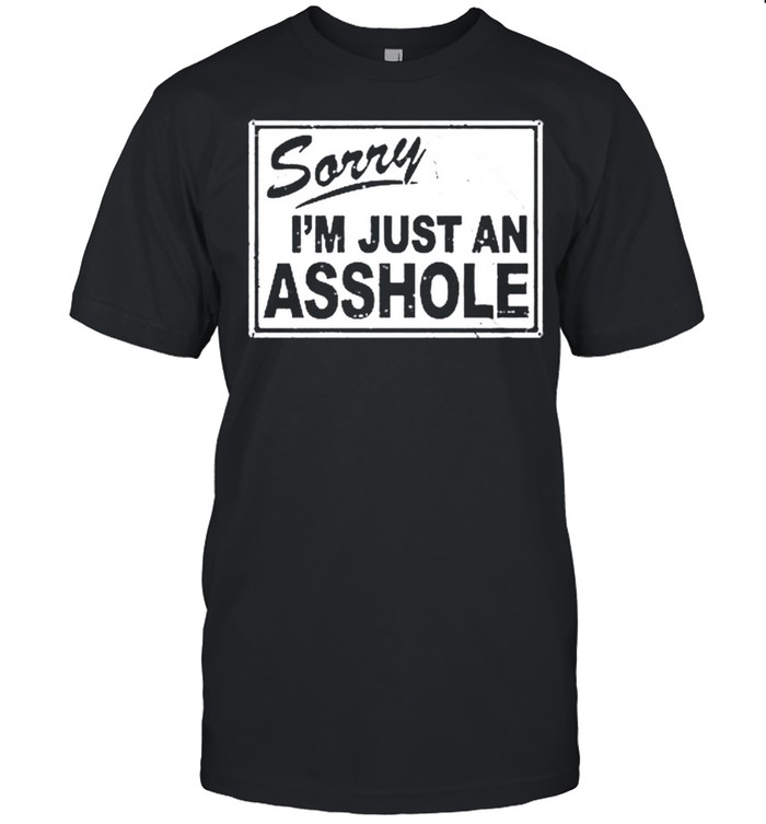 Sorry Is’m just an asshole shirts