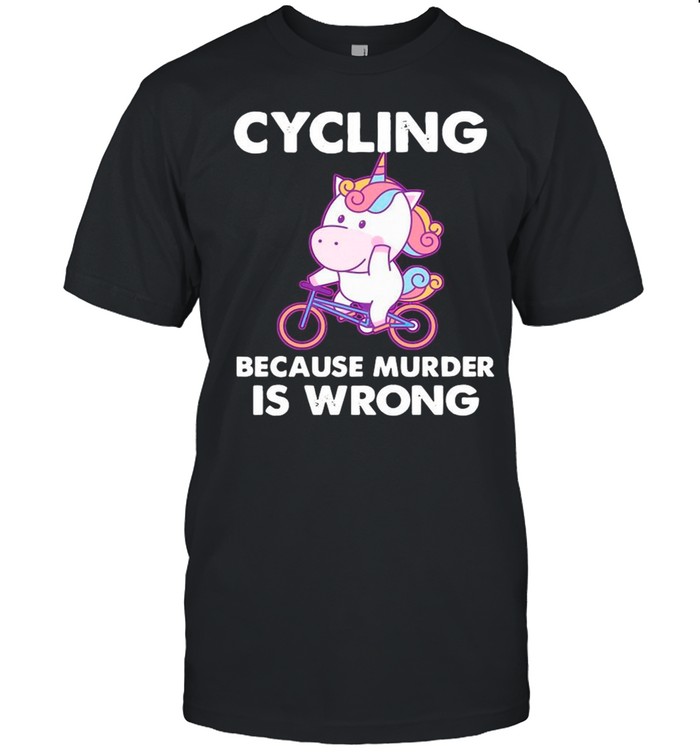 The Unicorn Cycling Because Murder Is Wrong shirts