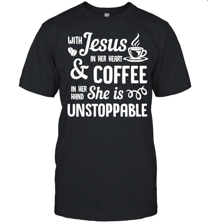 With Jesus In Her Heart And Coffee In Her Hand She Is Unstoppable shirt Classic Men's T-shirt