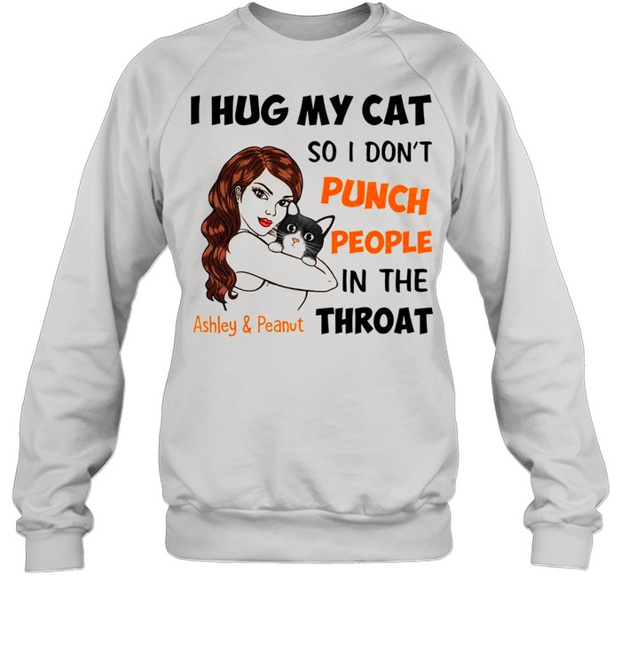 I Hug My Cat So I Don’t Punch People In The Throat Asley And Peanut Unisex Sweatshirt