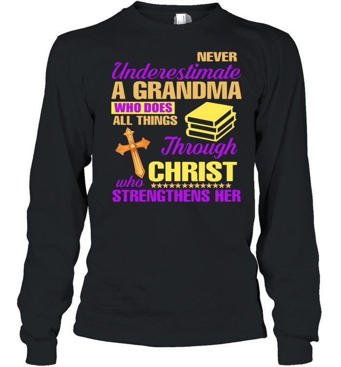 Never Underestimate A Grandma Who Does All Things Through Christ Who Strengthens Her shirt Long Sleeved T-shirt