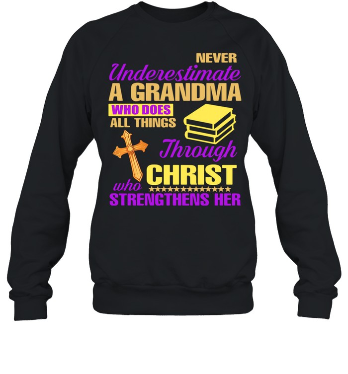 Never Underestimate A Grandma Who Does All Things Through Christ Who Strengthens Her shirt Unisex Sweatshirt