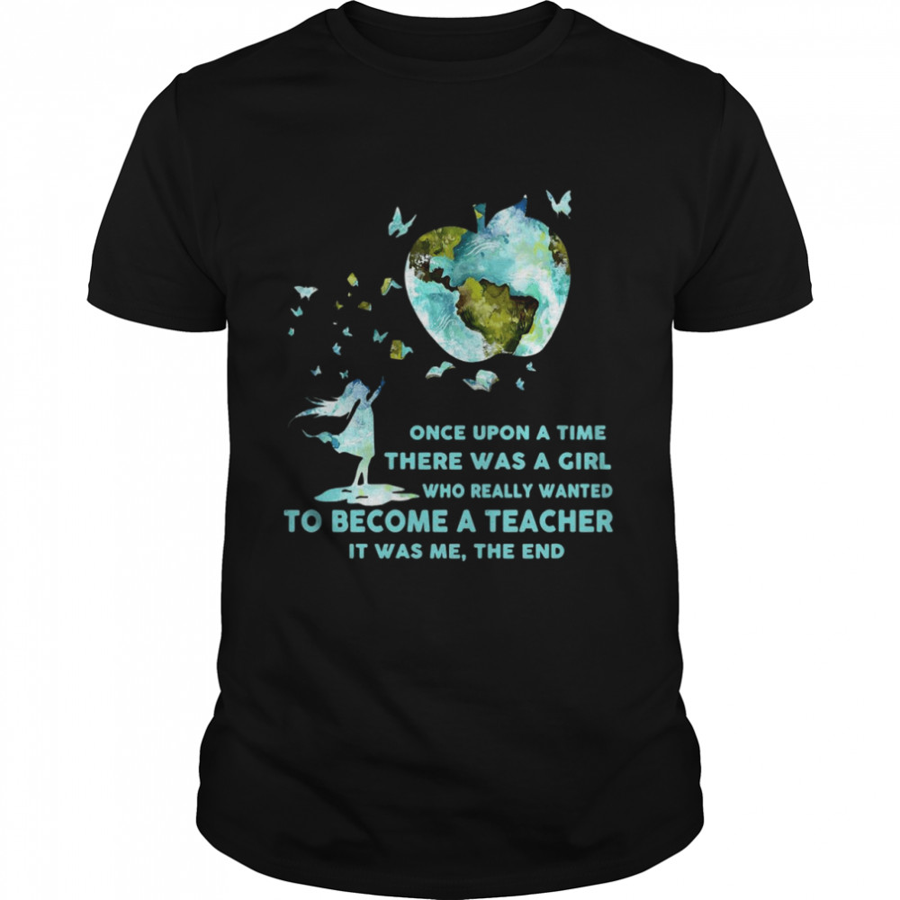 Once Upon A Time There Was A Girl Who Really Wanted Become A Teacher It Was Me The End T-shirt