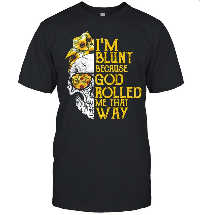 Skull Im blunt because god rolled me that way shirt
