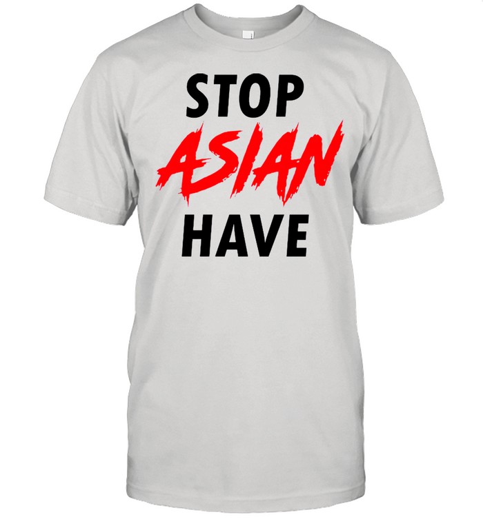 Stop Asian Have shirts