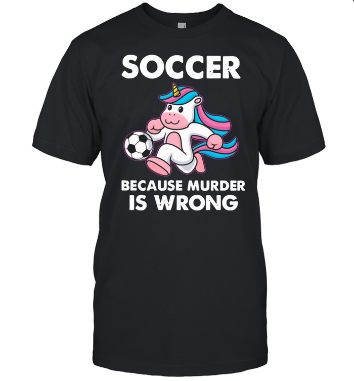 Unicorn Soccer Because Murder Is Wrong shirts