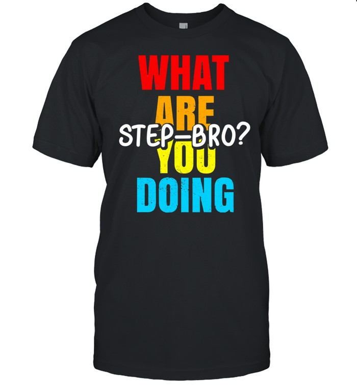 What are you doing step bro shirts