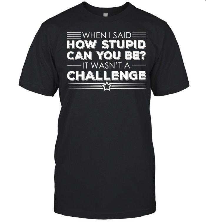 Whens Is saids hows stupids cans yous bes its wasnts as challenges shirts