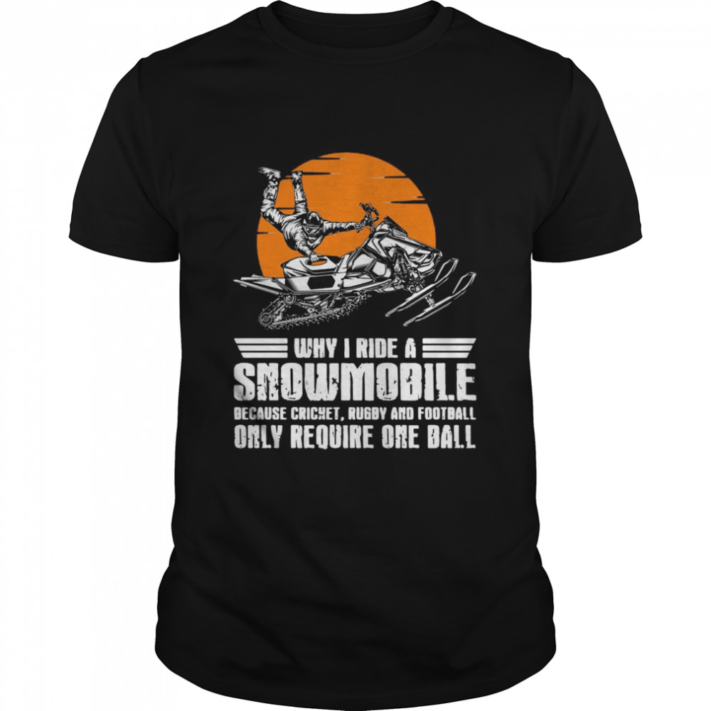 Why I Ride A Snowmobile Because Cricket Rugby And Football Only Require One Ball  Classic Men's T-shirt