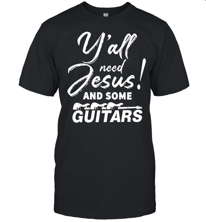 Yalls Needs Jesuss Ands Somes Guitarss shirts