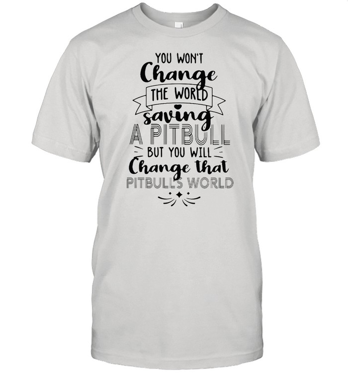 Yous Wons’ts Changes Thes Worlds Savings As Pitbulls Buts Yous Wills Changes Thats Pitbullss Worlds T-shirts