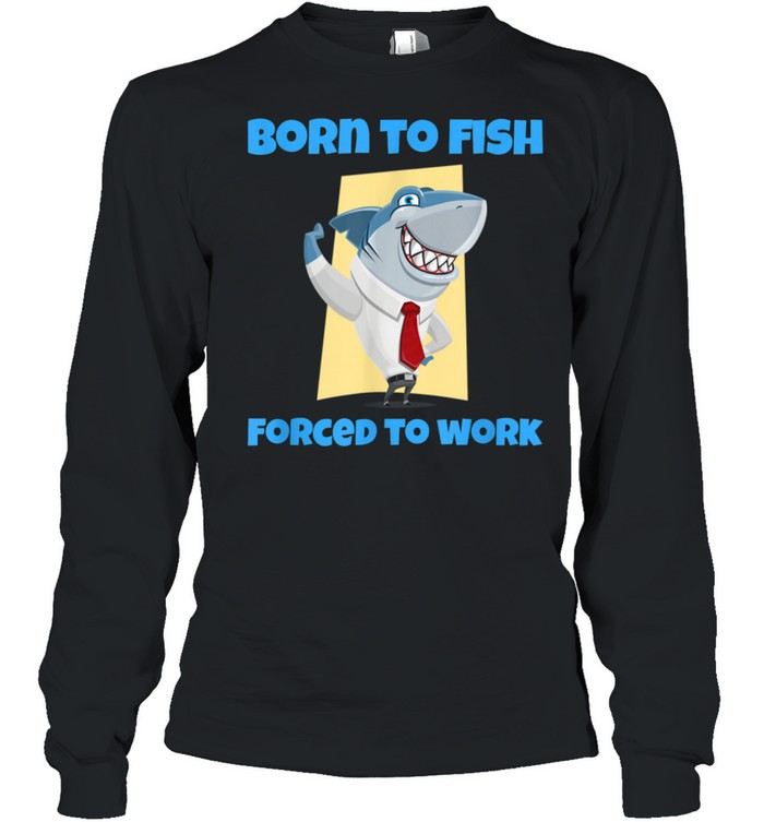 Born to Fish but Forced to Work Fishing shirt Long Sleeved T-shirt