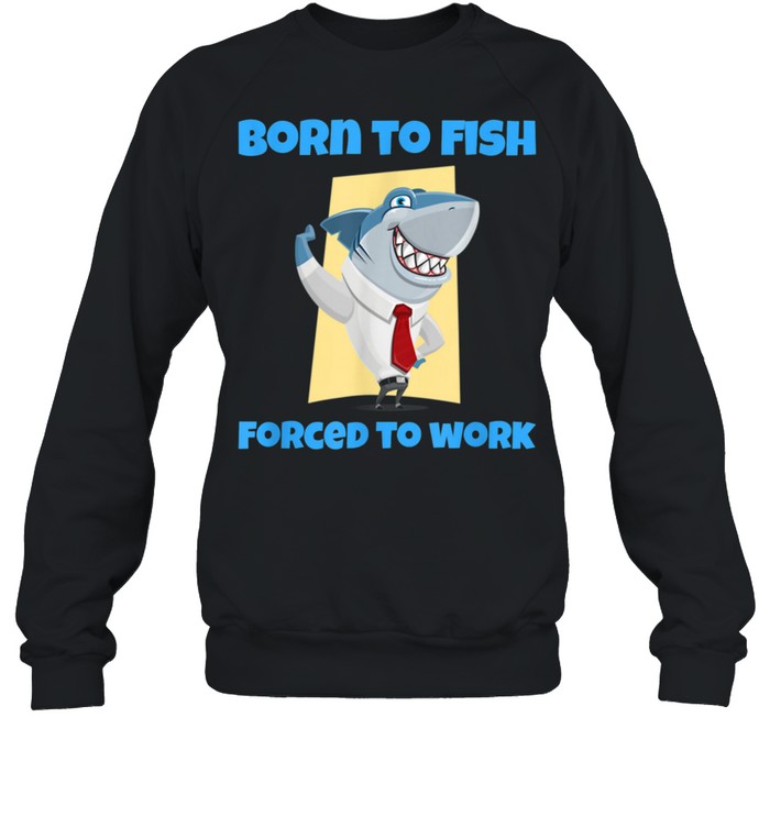 Born to Fish but Forced to Work Fishing shirt Unisex Sweatshirt