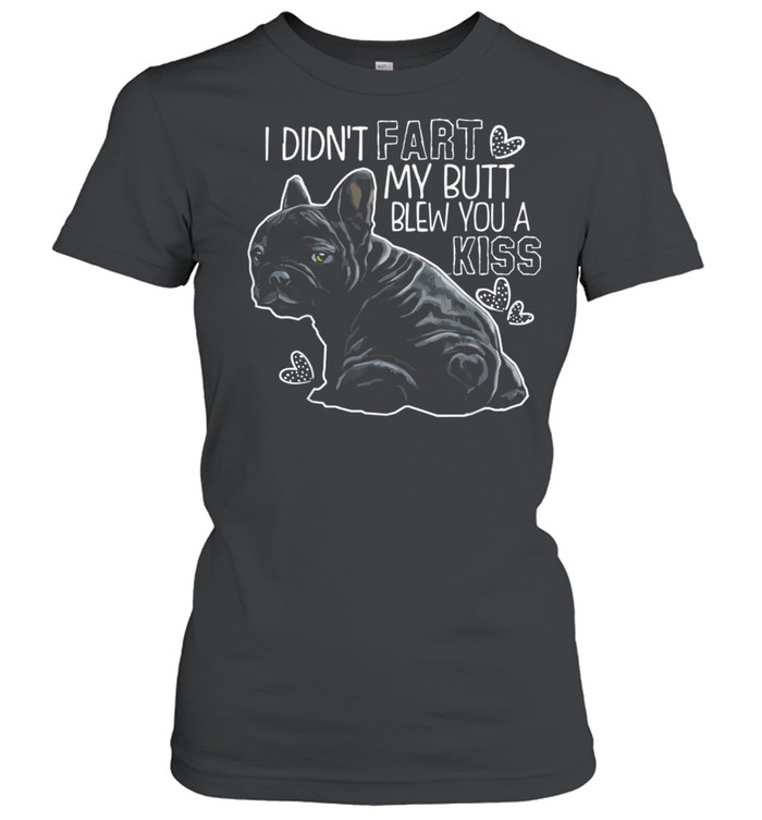 I Didn't Fart My Butt Blew You A Kiss French bulldog Classic Women's T-shirt