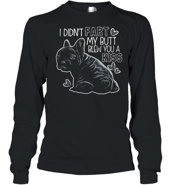 I Didn't Fart My Butt Blew You A Kiss French bulldog Long Sleeved T-shirt