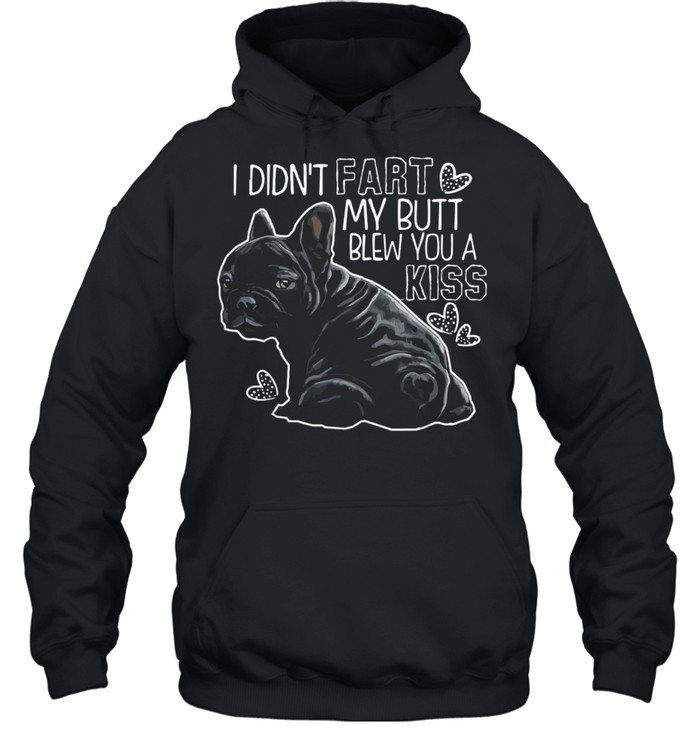 I Didn't Fart My Butt Blew You A Kiss French bulldog Unisex Hoodie