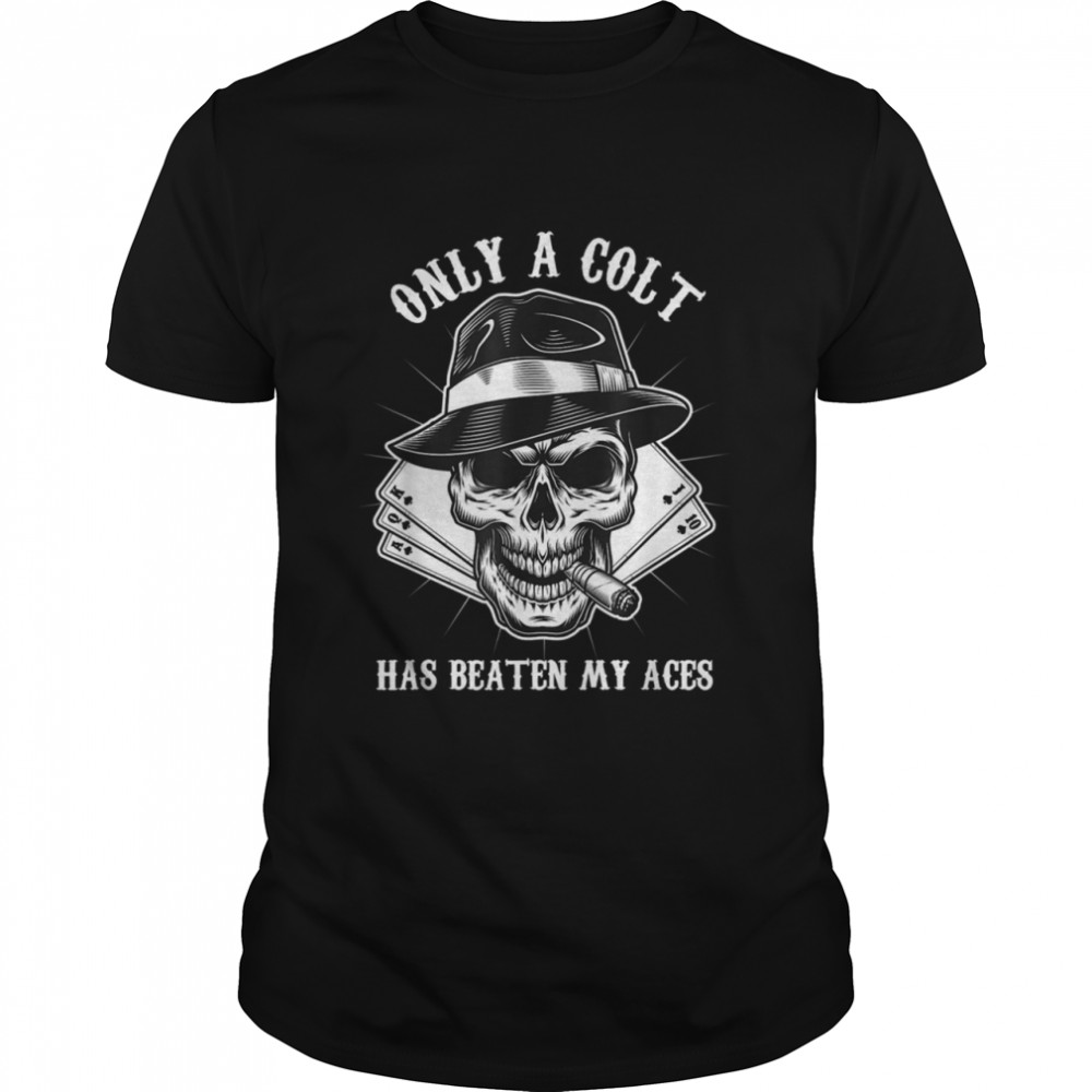 Only A Colt Has Beaten My Aces Skull Poker Cigar Player Luck Shirt