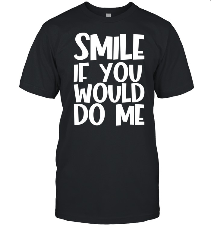 Smile If You Would Do Me shirt Classic Men's T-shirt
