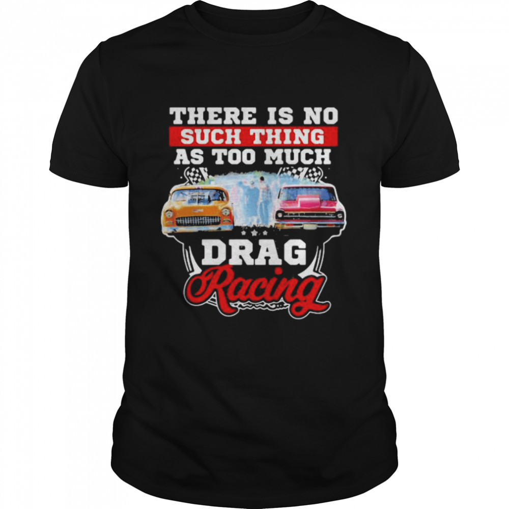 There Is No Such Thing As Too Much Drag Racing Car  Classic Men's T-shirt