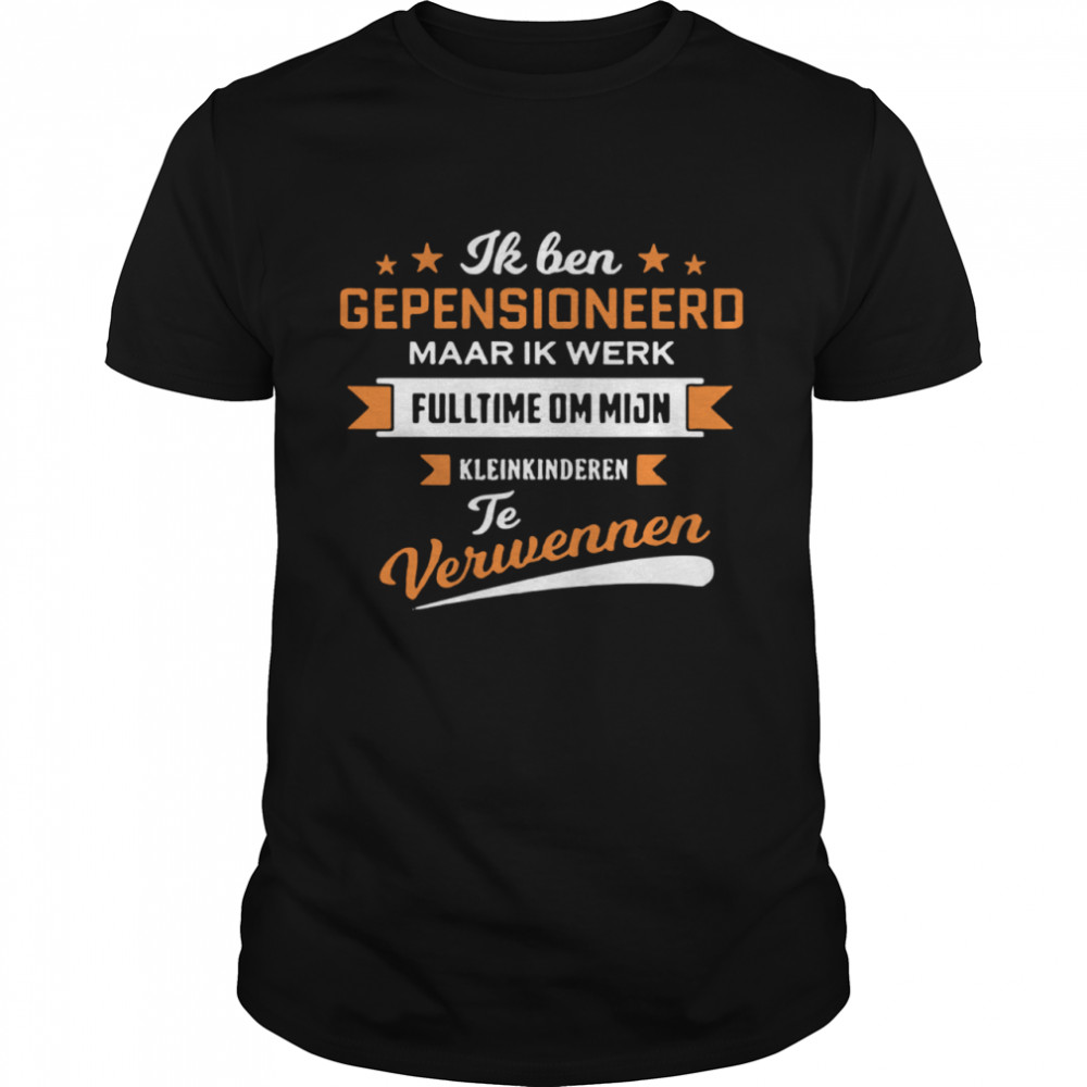 Ik Ben Gepensioneerd Maar Ik Werk Fulltime Om Mijn Kleinkinderen Te Verwennen Shirt