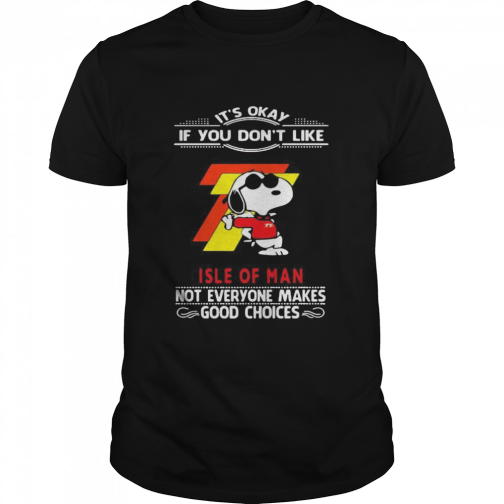 Its’s Okay If You Dons’t Like Isle Of Man Not Everyone Makes Good Choice Snoopy Shirts