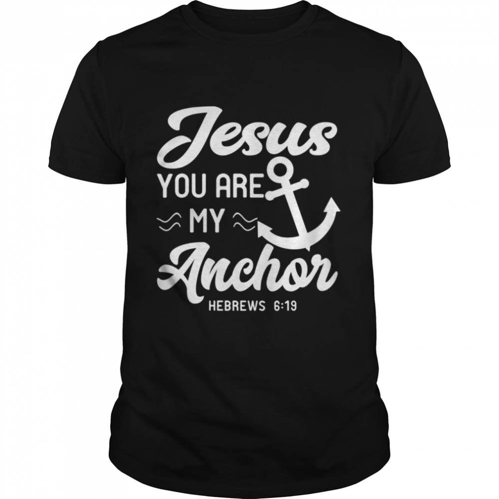 Jesus You Are My Anchor Christian Quote Bible Verse Shirt