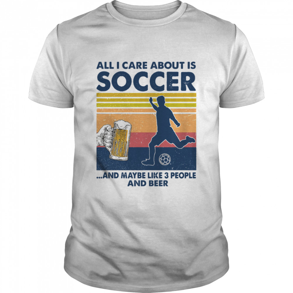 All I Care About Is Soccer And Maybe Like 3 People And Beer Vintage  Classic Men's T-shirt