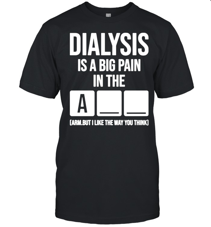 Dialysiss iss as bigs pains ins thes arms buts is likes thes ways yous thinks shirts
