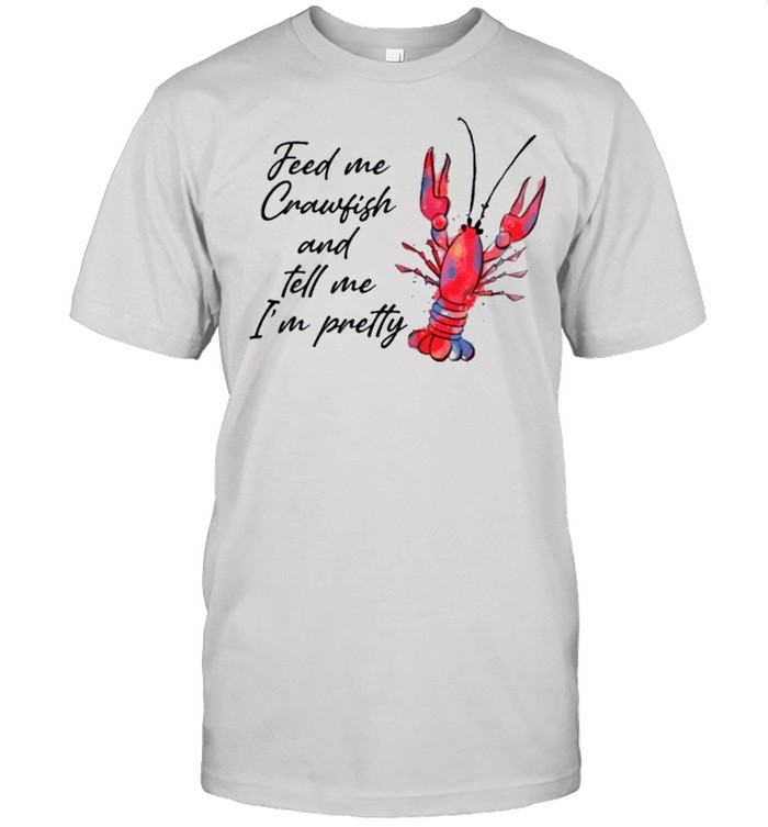 Feed me crawfish and tell me Im pretty shirts