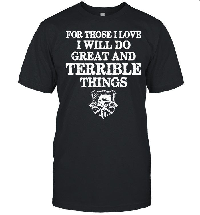For those i love i will do great and terrible things tshirt
