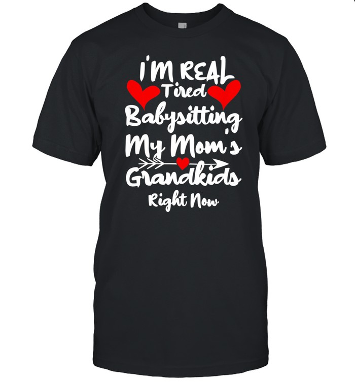 I’m Real Tired of Babysitting My Mom’s Grandkids Right Now shirt