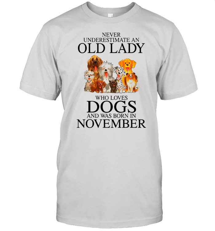 Never Underestimate An Old Lady Who Loves Dogs And Was Born In November shirt