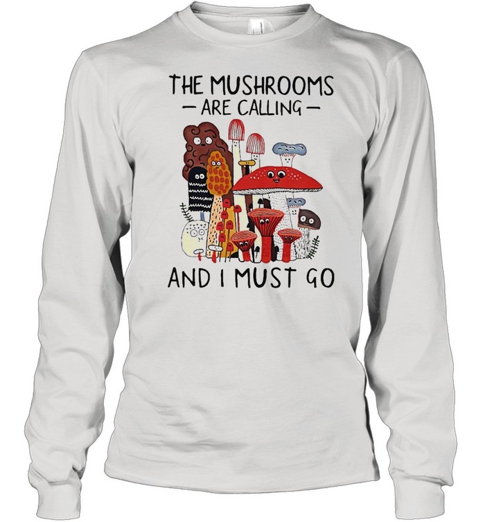 The Mushrooms Are Calling And I Must Go Long Sleeved T-shirt