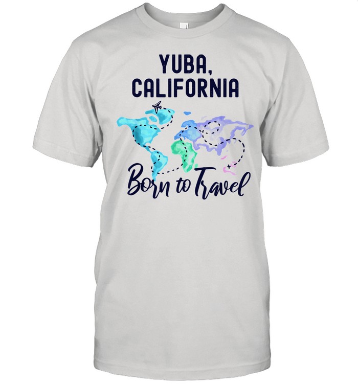 Yubas Californias Borns tos Travels Worlds Explorers Shirts