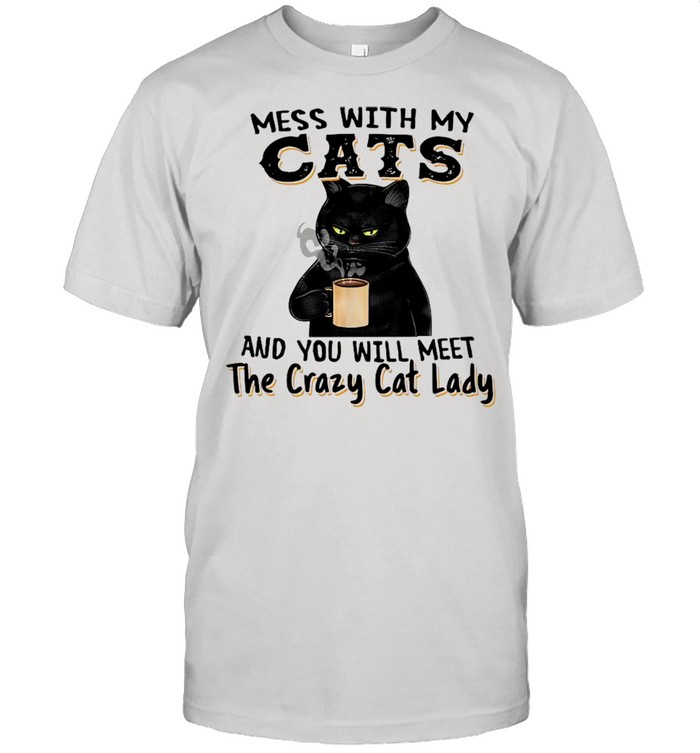 Black Cat Drink Coffee Mess With My Cats And You Will Meet The Crazy Cat Lady shirts
