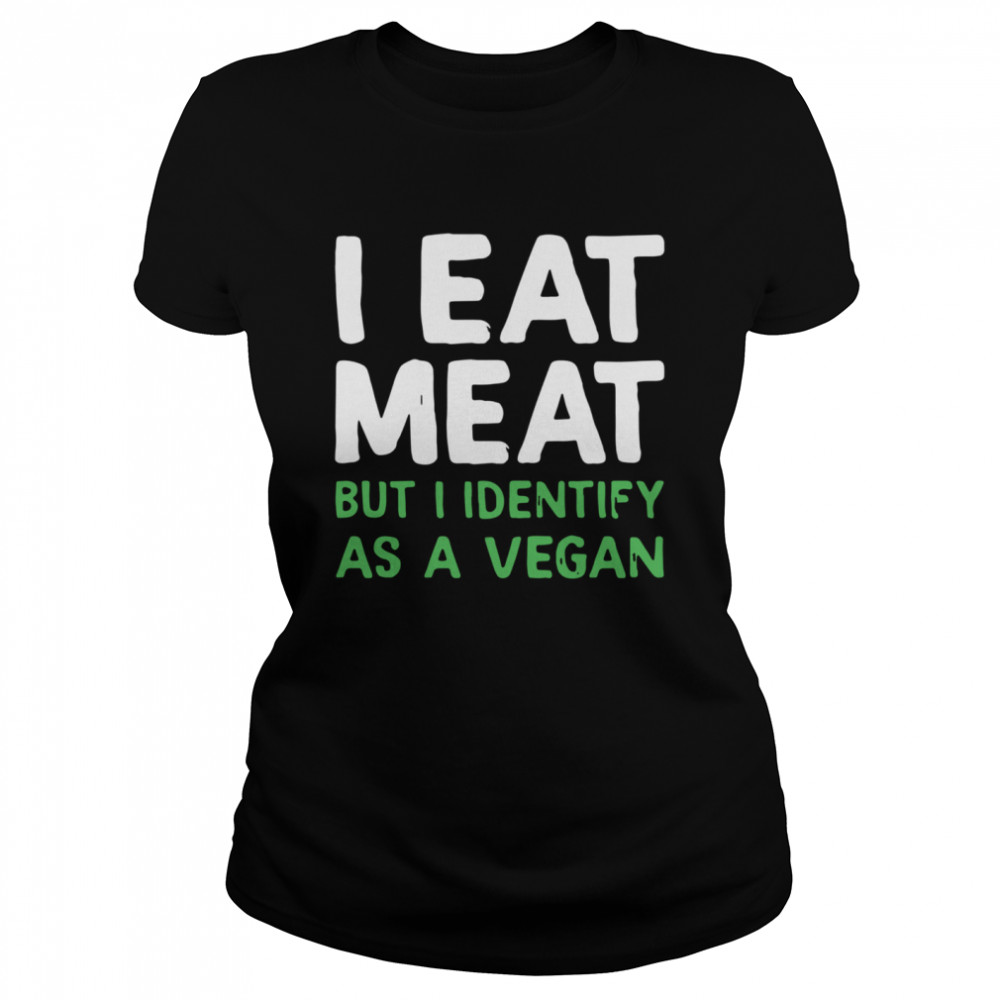 I eat meat but I identify as a vegan shirt Classic Women's T-shirt