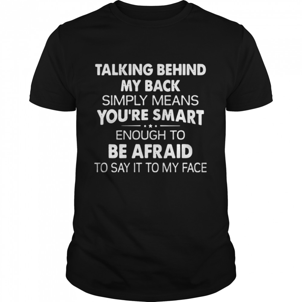 Talking behind my back simply means you’re smart enough to be afraid to say it to my face shirt Classic Men's T-shirt