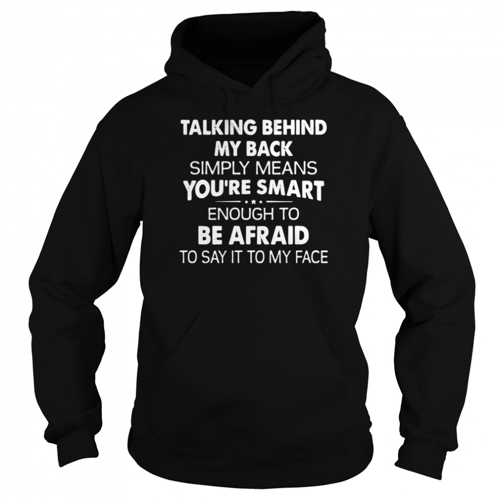 Talking behind my back simply means you’re smart enough to be afraid to say it to my face shirt Unisex Hoodie