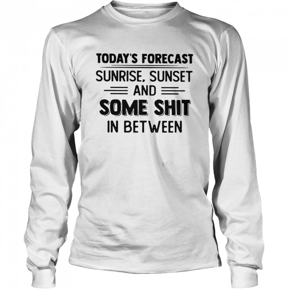 Today's Forecast Sunrise Sunset And Some Shit In Between Long Sleeved T-shirt