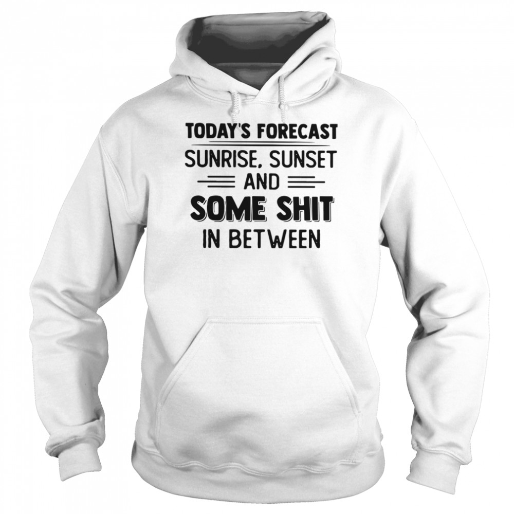 Today's Forecast Sunrise Sunset And Some Shit In Between Unisex Hoodie