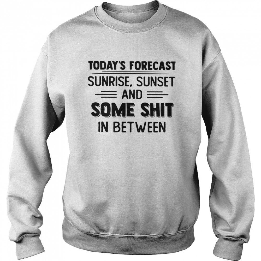 Today's Forecast Sunrise Sunset And Some Shit In Between Unisex Sweatshirt