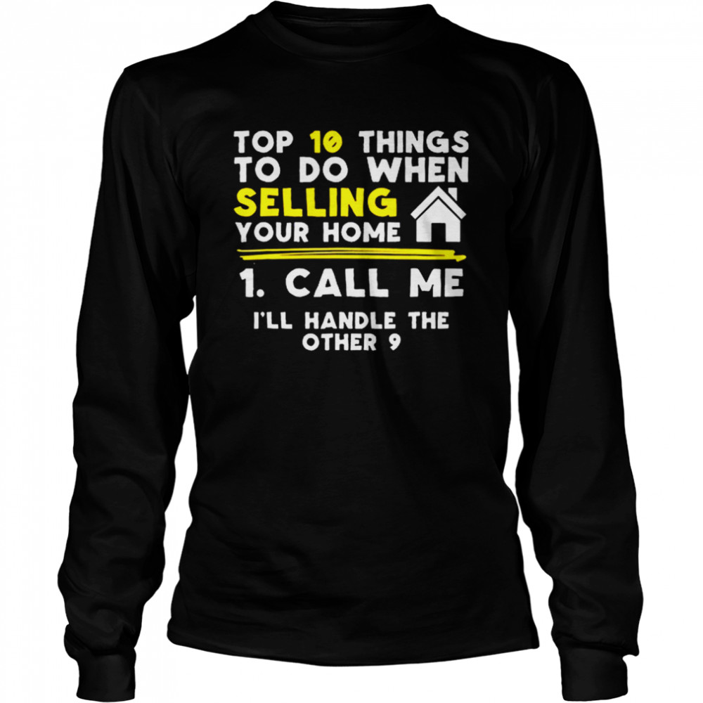 Top 10 Things To Do When Selling Your Home Call Me Ill Handle The Other 9 shirt Long Sleeved T-shirt