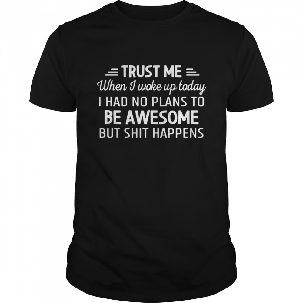 Trust Me when I woke up today be awesome but shit happens shirt Classic Men's T-shirt