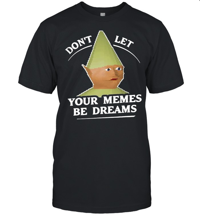 Dons’ts Lets Yours Memess Bes Dreamss Danks Memess T-shirts