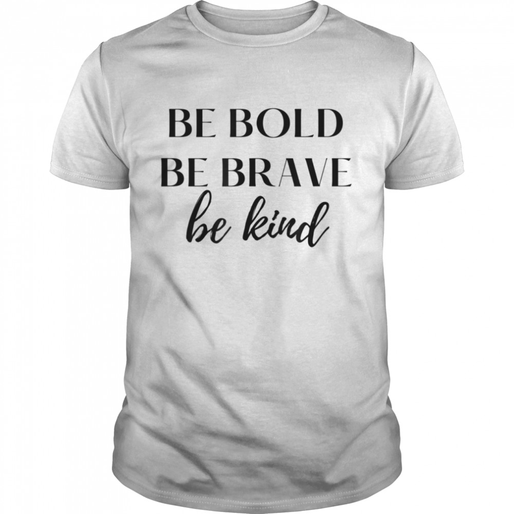 Be Bold Be Brave Be Kind Shirt